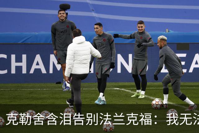 克勒舍含泪告别法兰克福：我无法全心投入