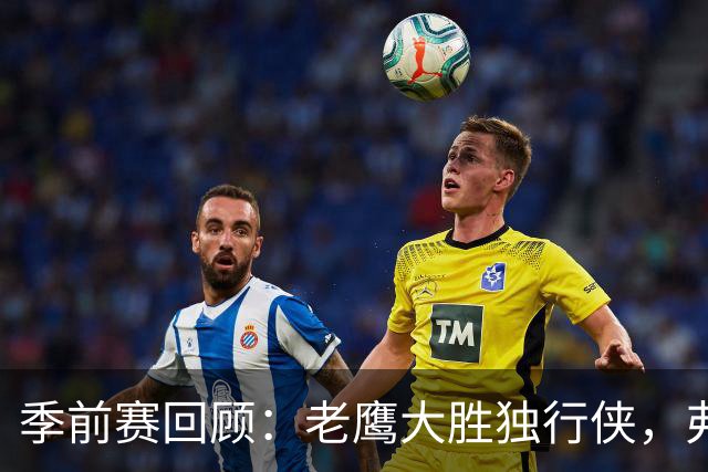 季前赛回顾：老鹰大胜独行侠，弗拉格与沃克表现抢眼